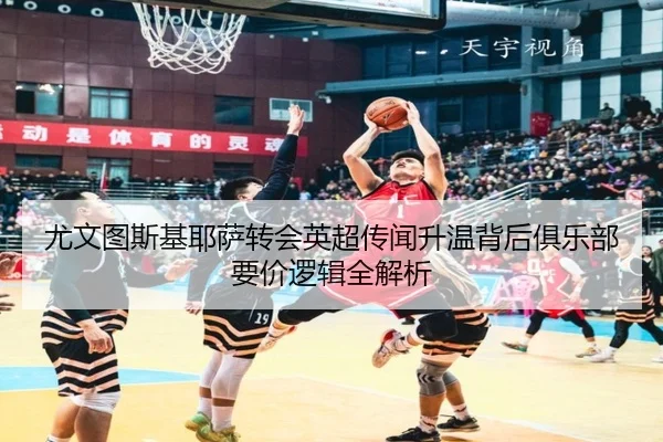 尤文图斯基耶萨转会英超传闻升温背后俱乐部要价逻辑全解析