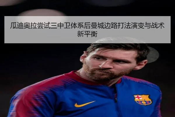 瓜迪奥拉尝试三中卫体系后曼城边路打法演变与战术新平衡