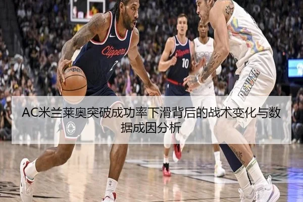 AC米兰莱奥突破成功率下滑背后的战术变化与数据成因分析