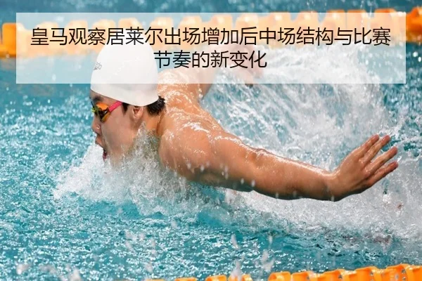 皇马观察居莱尔出场增加后中场结构与比赛节奏的新变化