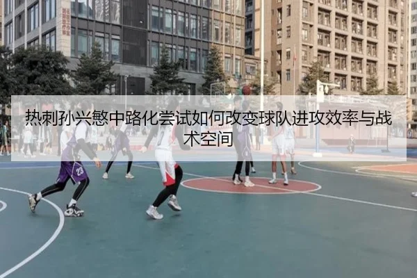 热刺孙兴慜中路化尝试如何改变球队进攻效率与战术空间